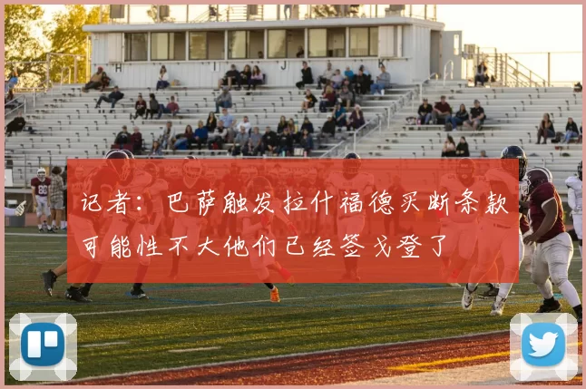 记者：巴萨触发拉什福德买断条款可能性不大他们已经签戈登了