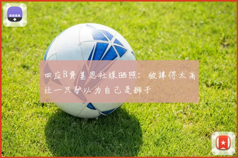 回应B费基恩社媒晒照：被捧得太高让一只驴以为自己是狮子